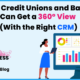 How Credit Unions and Banks Can Get a 360° View with the Right CRM