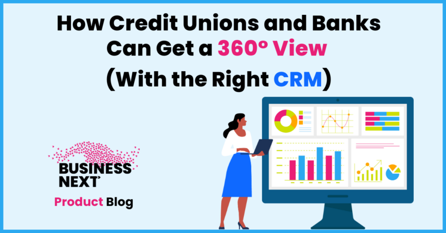 How Credit Unions and Banks Can Get a 360° View with the Right CRM