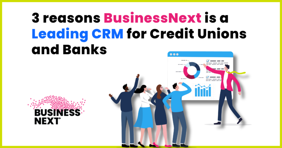 3 Reasons BusinessNext is a Leading CRM for Credit Unions and Banks